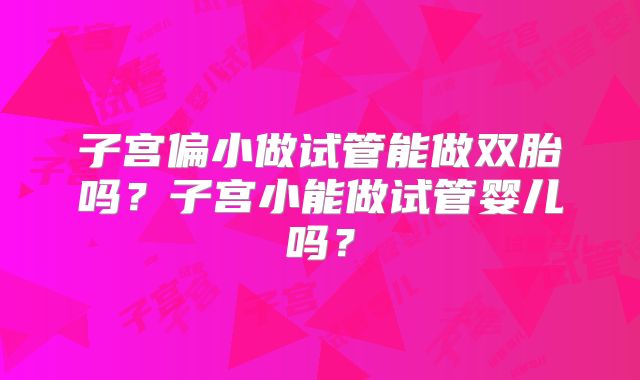 子宫偏小做试管能做双胎吗？子宫小能做试管婴儿吗？
