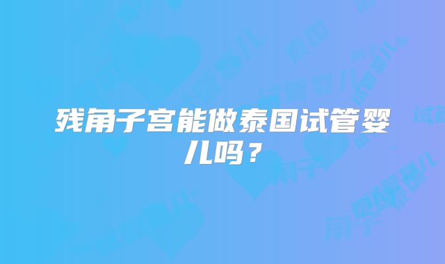 残角子宫能做泰国试管婴儿吗?