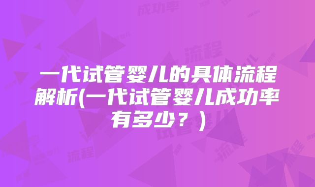 一代试管婴儿的具体流程解析(一代试管婴儿成功率有多少？)