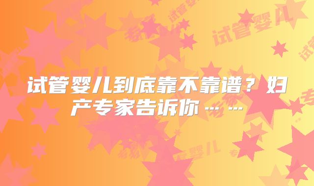 试管婴儿到底靠不靠谱?妇产专家告诉你……