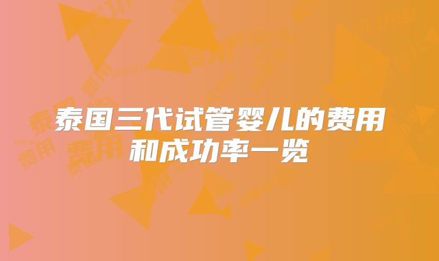 泰国三代试管婴儿的费用和成功率一览
