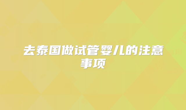 去泰国做试管婴儿的注意事项