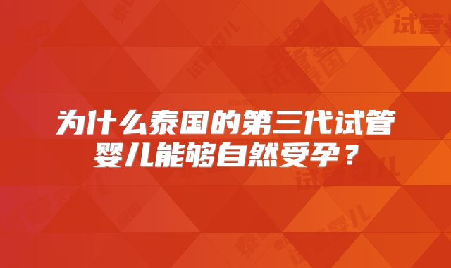 为什么泰国的第三代试管婴儿能够自然受孕?