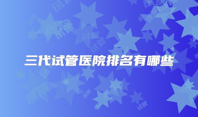三代试管医院排名有哪些