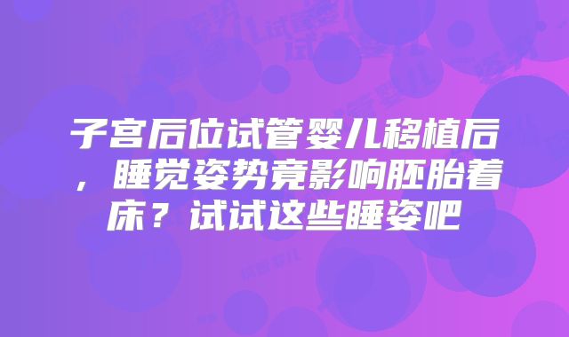 子宫后位试管婴儿移植后，睡觉姿势竟影响胚胎着床？试试这些睡姿吧