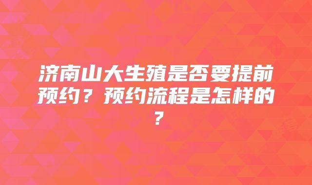 济南山大生殖是否要提前预约?预约流程是怎样的?