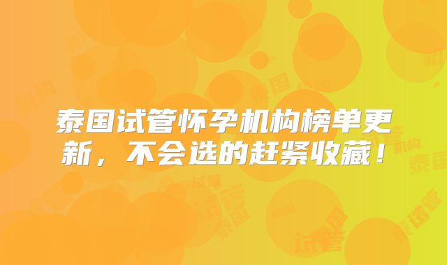 泰国试管怀孕机构榜单更新,不会选的赶紧收藏!