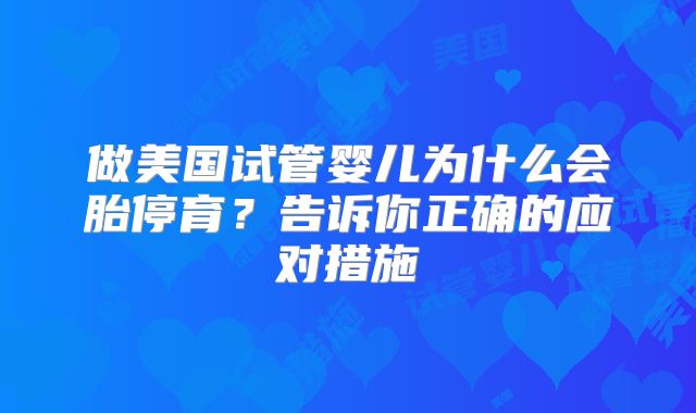 做美国试管婴儿为什么会胎停育?告诉你正确的应对措施