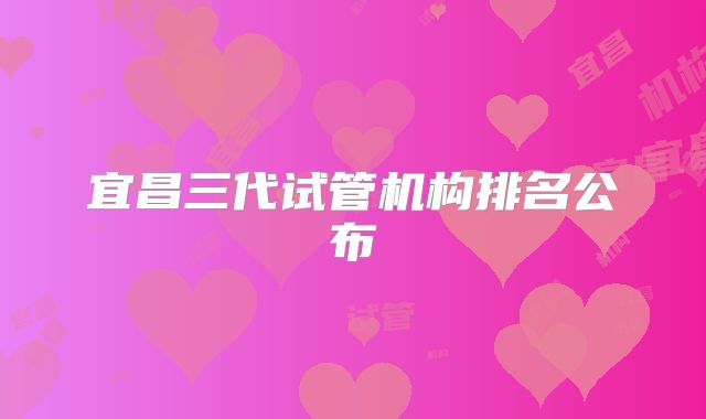 宜昌三代试管机构排名公布