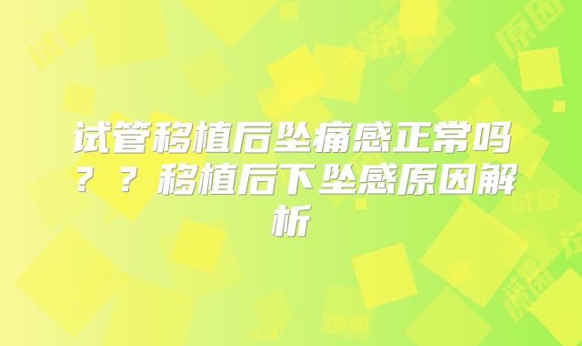 试管移植后坠痛感正常吗??移植后下坠感原因解析