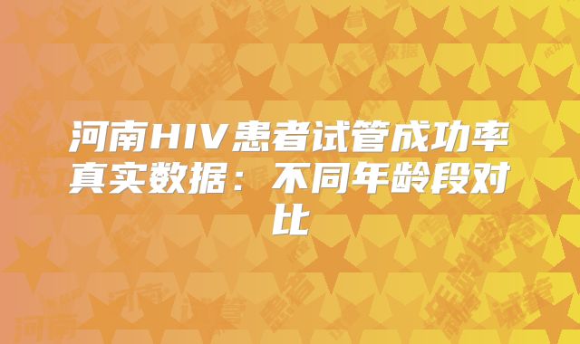 河南HIV患者试管成功率真实数据:不同年龄段对比
