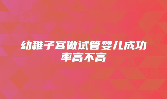 幼稚子宫做试管婴儿成功率高不高