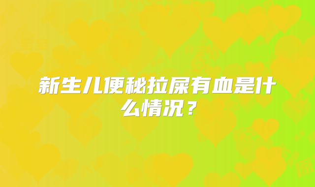 新生儿便秘拉屎有血是什么情况？