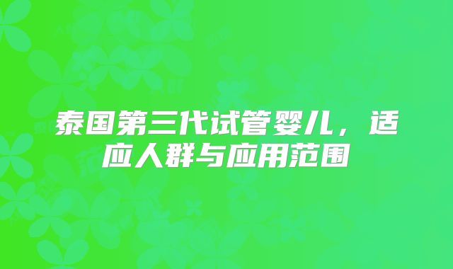 泰国第三代试管婴儿,适应人群与应用范围