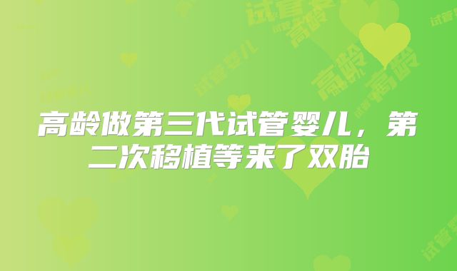 高龄做第三代试管婴儿，第二次移植等来了双胎