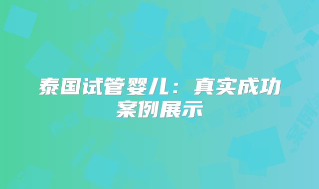 泰国试管婴儿：真实成功案例展示