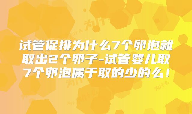 试管促排为什么7个卵泡就取出2个卵子-试管婴儿取7个卵泡属于取的少的么!