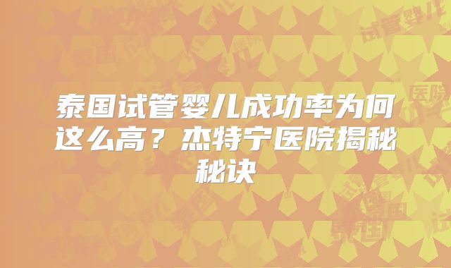 泰国试管婴儿成功率为何这么高？杰特宁医院揭秘秘诀
