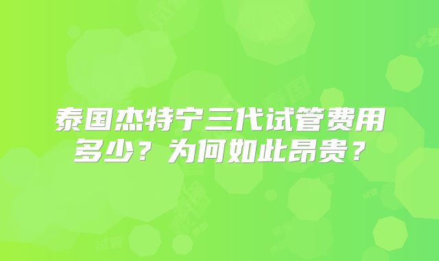 泰国杰特宁三代试管费用多少?为何如此昂贵?