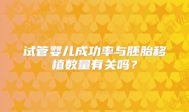 试管婴儿成功率与胚胎移植数量有关吗?