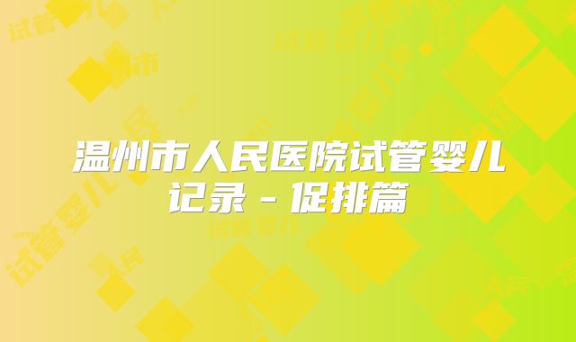 温州市人民医院试管婴儿记录-促排篇