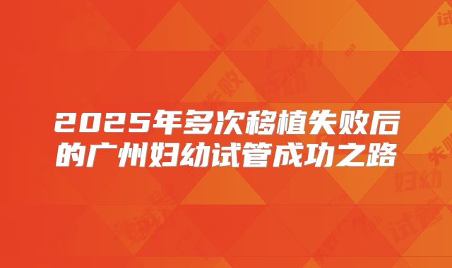 2025年多次移植失败后的广州妇幼试管成功之路