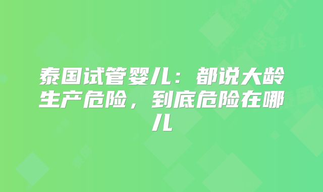 泰国试管婴儿：都说大龄生产危险，到底危险在哪儿
