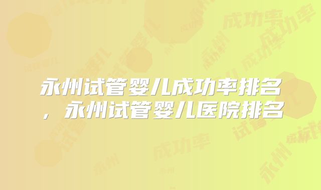 永州试管婴儿成功率排名,永州试管婴儿医院排名