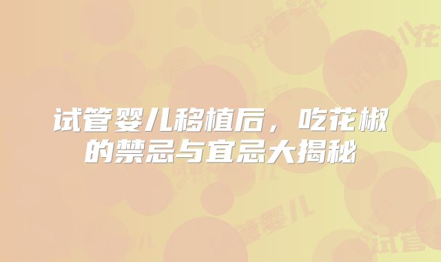 试管婴儿移植后,吃花椒的禁忌与宜忌大揭秘