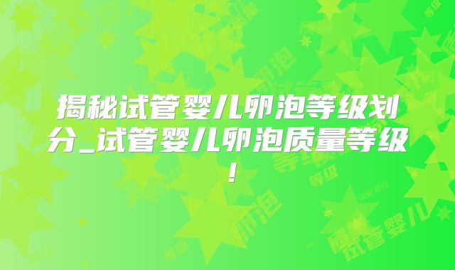 揭秘试管婴儿卵泡等级划分_试管婴儿卵泡质量等级!