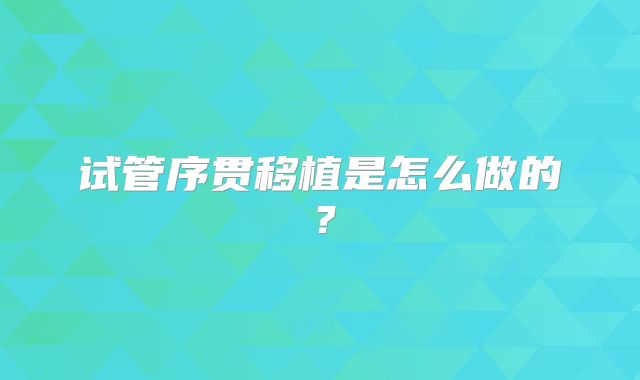 试管序贯移植是怎么做的？