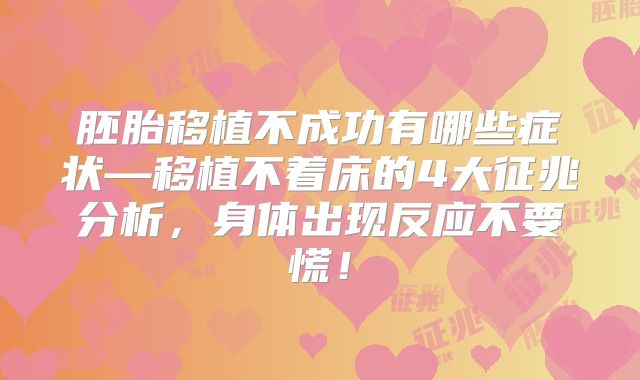 胚胎移植不成功有哪些症状—移植不着床的4大征兆分析，身体出现反应不要慌！