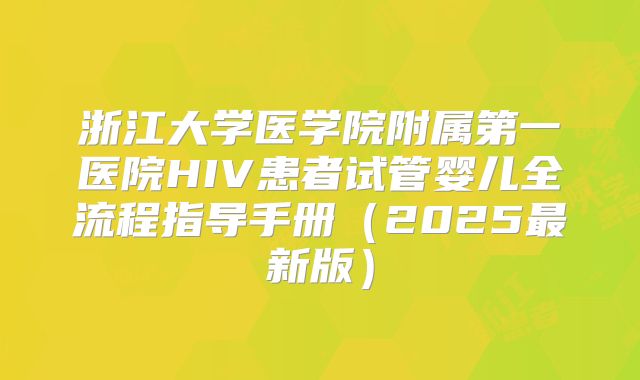 浙江大学医学院附属第一医院HIV患者试管婴儿全流程指导手册(2025最新版)