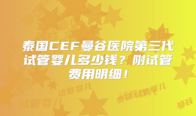 泰国CEF曼谷医院第三代试管婴儿多少钱？附试管费用明细！
