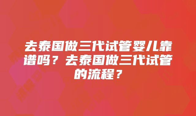 去泰国做三代试管婴儿靠谱吗?去泰国做三代试管的流程?