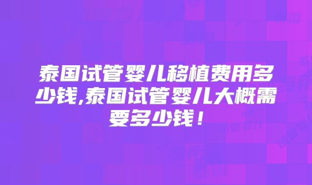 泰国试管婴儿移植费用多少钱,泰国试管婴儿大概需要多少钱!