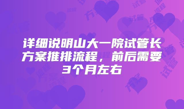 详细说明山大一院试管长方案推排流程,前后需要3个月左右