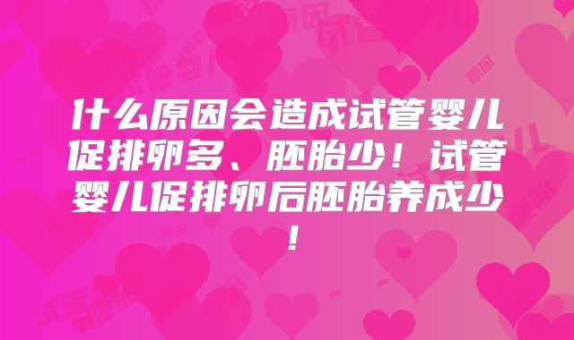 什么原因会造成试管婴儿促排卵多、胚胎少!试管婴儿促排卵后胚胎养成少!