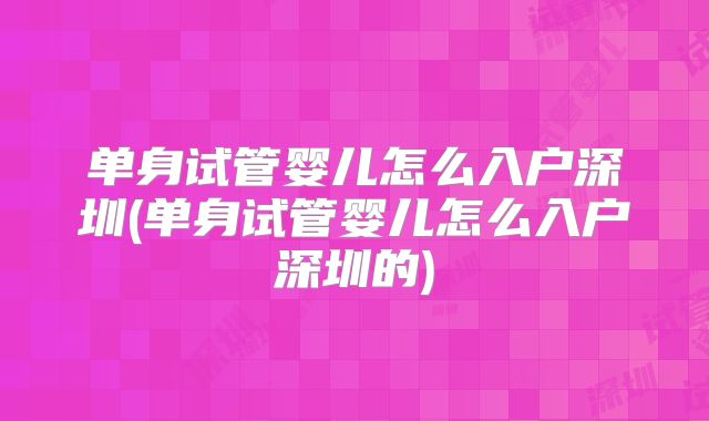 单身试管婴儿怎么入户深圳(单身试管婴儿怎么入户深圳的)