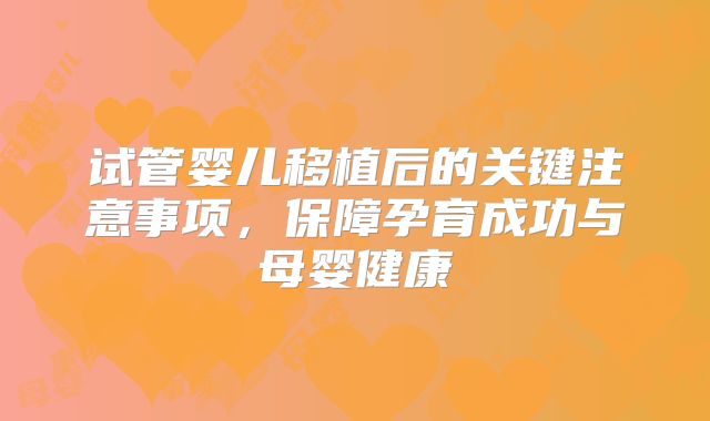 试管婴儿移植后的关键注意事项,保障孕育成功与母婴健康