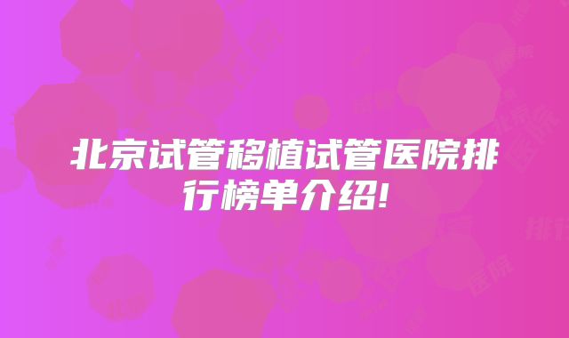 北京试管移植试管医院排行榜单介绍!