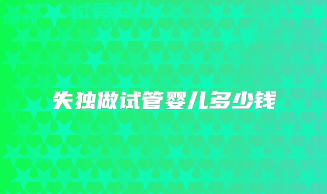 失独做试管婴儿多少钱