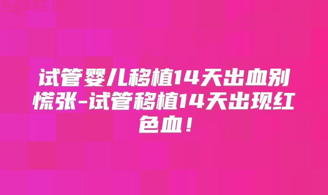 试管婴儿移植14天出血别慌张-试管移植14天出现红色血!