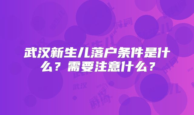 武汉新生儿落户条件是什么?需要注意什么?