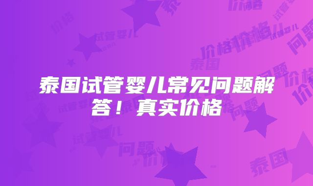 泰国试管婴儿常见问题解答！真实价格