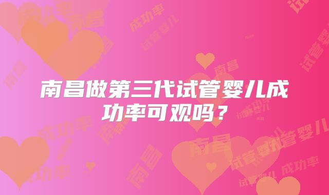 南昌做第三代试管婴儿成功率可观吗?