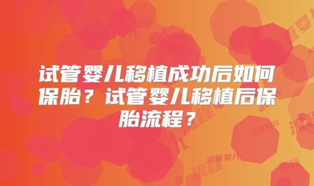 试管婴儿移植成功后如何保胎?试管婴儿移植后保胎流程?