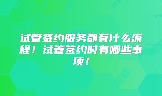 试管签约服务都有什么流程!试管签约时有哪些事项!