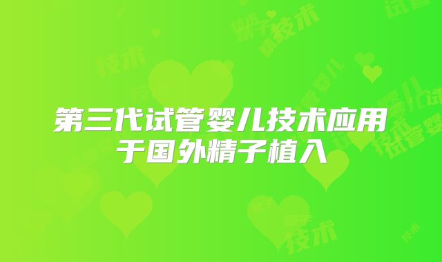 第三代试管婴儿技术应用于国外精子植入