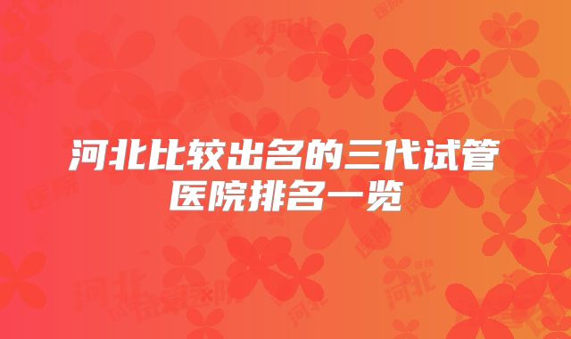河北比较出名的三代试管医院排名一览